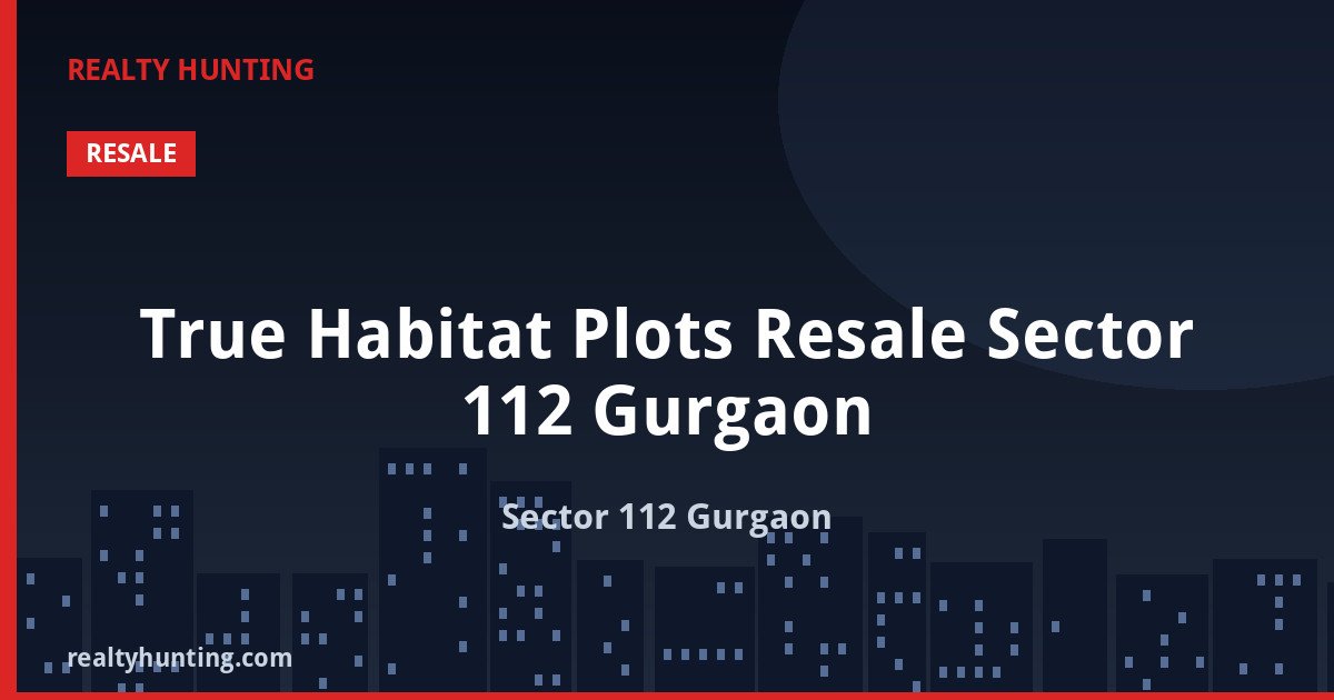 True Habitat Plots Resale Sector 112 Gurgaon — Residential Plots in Sector 112 Gurgaon